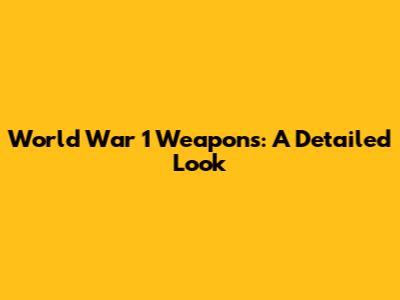World War 1 Weapons: A Detailed Look