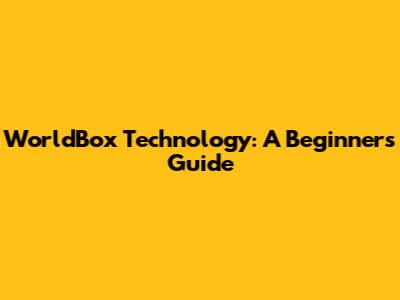 WorldBox Technology: A Beginner's Guide