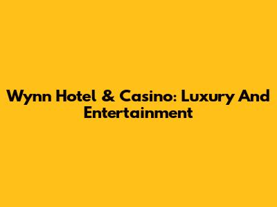 Wynn Hotel & Casino: Luxury And Entertainment