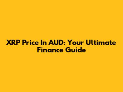 XRP Price In AUD: Your Ultimate Finance Guide