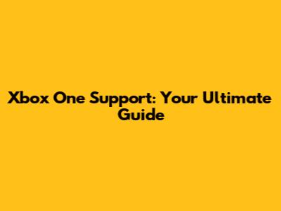 Xbox One Support: Your Ultimate Guide