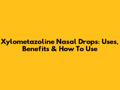 Xylometazoline Nasal Drops: Uses, Benefits & How To Use
