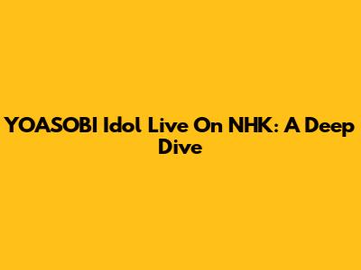 YOASOBI Idol Live On NHK: A Deep Dive