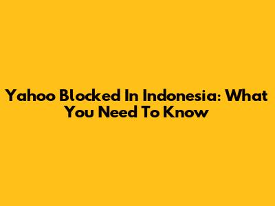 Yahoo Blocked In Indonesia: What You Need To Know