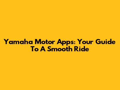 Yamaha Motor Apps: Your Guide To A Smooth Ride