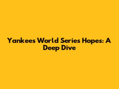 Yankees' World Series Hopes: A Deep Dive