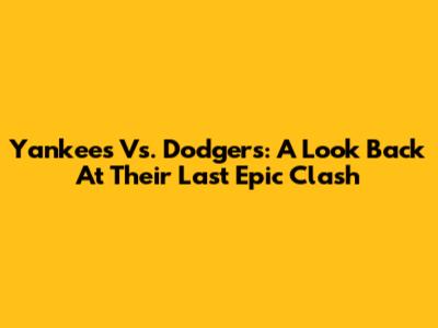 Yankees Vs. Dodgers: A Look Back At Their Last Epic Clash