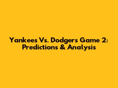 Yankees Vs. Dodgers Game 2: Predictions & Analysis