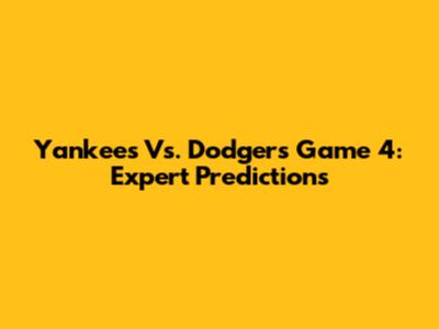 Yankees Vs. Dodgers Game 4: Expert Predictions
