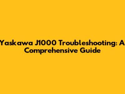 Yaskawa J1000 Troubleshooting: A Comprehensive Guide