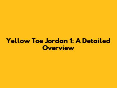 Yellow Toe Jordan 1: A Detailed Overview