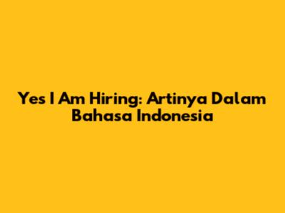 Yes I Am Hiring: Artinya Dalam Bahasa Indonesia