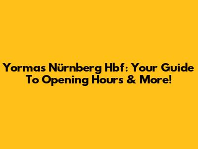 Yormas Nürnberg Hbf: Your Guide To Opening Hours & More!
