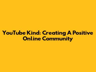 YouTube Kind: Creating A Positive Online Community