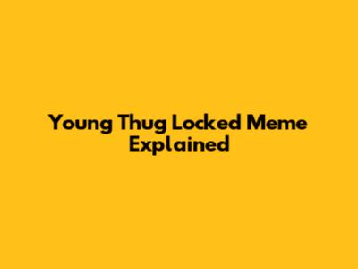 Young Thug Locked Meme Explained