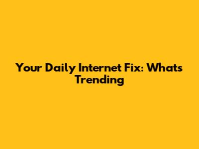 Your Daily Internet Fix: What's Trending