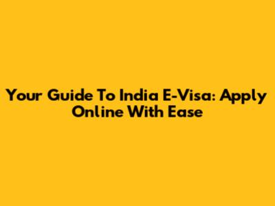Your Guide To India E-Visa: Apply Online With Ease