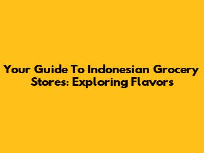 Your Guide To Indonesian Grocery Stores: Exploring Flavors