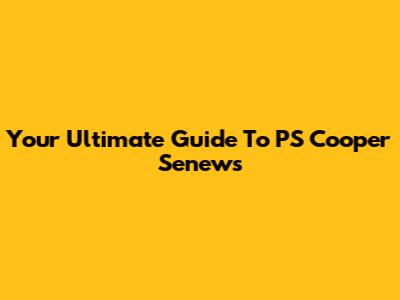 Your Ultimate Guide To PS Cooper Senews
