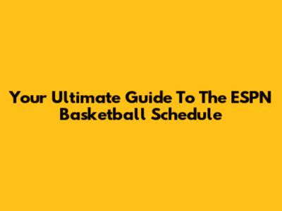 Your Ultimate Guide To The ESPN Basketball Schedule