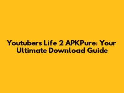 Youtubers Life 2 APKPure: Your Ultimate Download Guide
