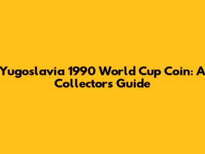 Yugoslavia 1990 World Cup Coin: A Collector's Guide