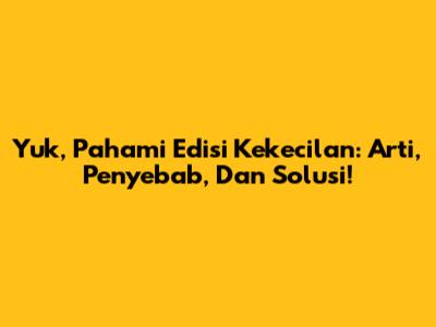 Yuk, Pahami Edisi Kekecilan: Arti, Penyebab, Dan Solusi!