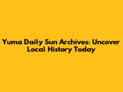 Yuma Daily Sun Archives: Uncover Local History Today