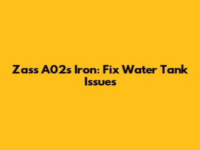 Zass A02s Iron: Fix Water Tank Issues