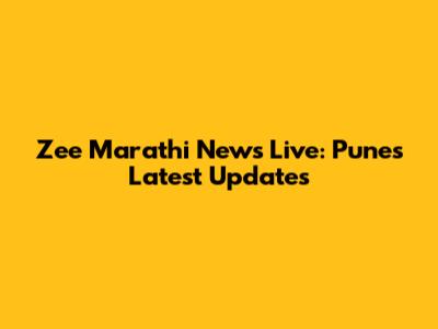 Zee Marathi News Live: Pune's Latest Updates