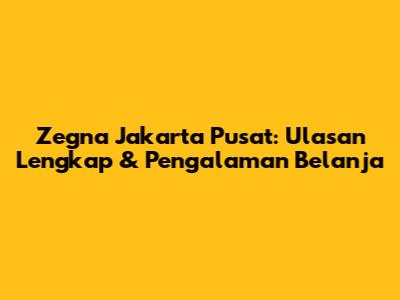 Zegna Jakarta Pusat: Ulasan Lengkap & Pengalaman Belanja