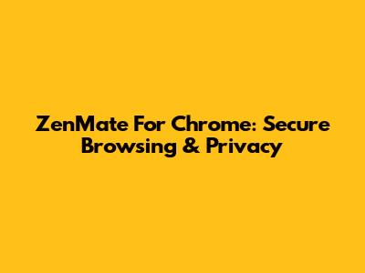 ZenMate For Chrome: Secure Browsing & Privacy