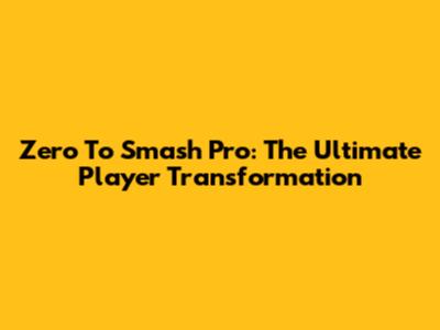 Zero To Smash Pro: The Ultimate Player Transformation