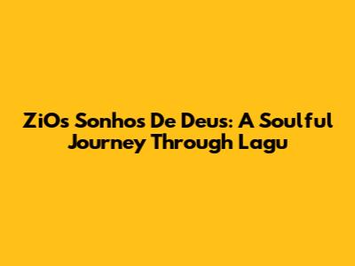 ZiOs Sonhos De Deus: A Soulful Journey Through 'Lagu'