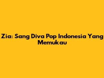 Zia: Sang Diva Pop Indonesia Yang Memukau