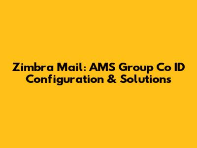 Zimbra Mail: AMS Group Co ID Configuration & Solutions