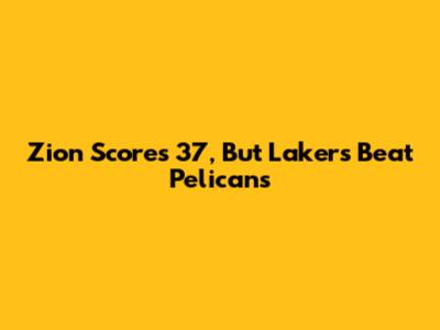 Zion Scores 37, But Lakers Beat Pelicans