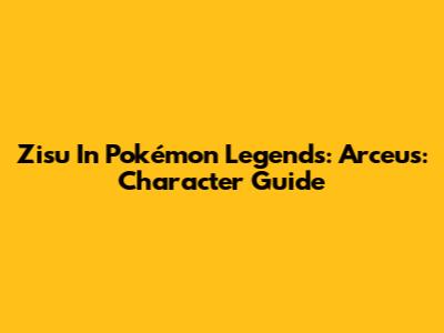 Zisu In Pokémon Legends: Arceus: Character Guide