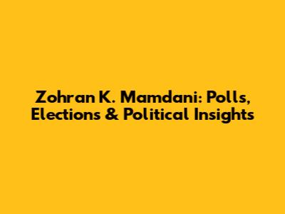 Zohran K. Mamdani: Polls, Elections & Political Insights