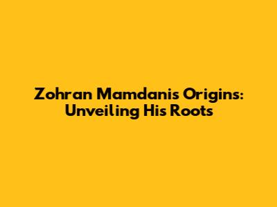 Zohran Mamdani's Origins: Unveiling His Roots