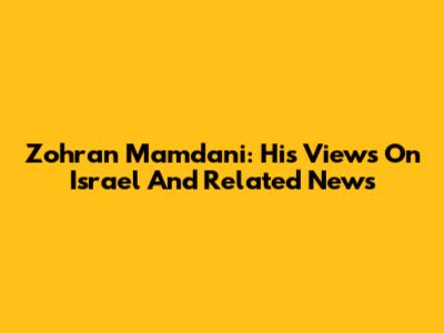 Zohran Mamdani: His Views On Israel And Related News