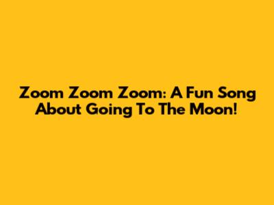Zoom Zoom Zoom: A Fun Song About Going To The Moon!
